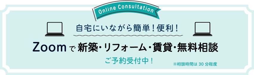 自宅にいながら簡単！　便利！　Zoomで新築・リフォーム・賃貸・無料相談ご予約受付中!
